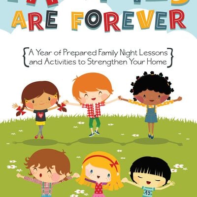 Families are Forever: A Year of Family Night Lessons and Activities to Strengthen Your Home