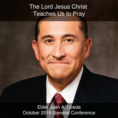 General Conference October 2016: The Lord Jesus Christ Teaches Us to Pray