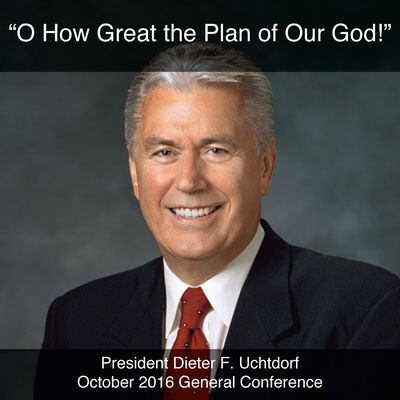 General Conference October 2016: O How Great the Plan of Our God!
