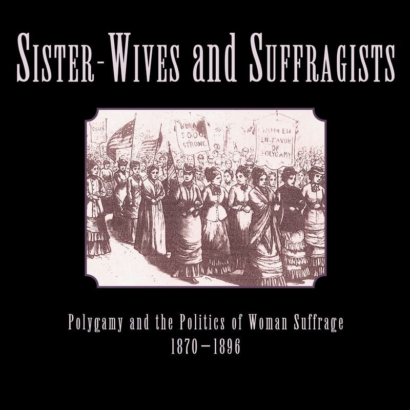 Sister-Wives and Suffragists: Polygamy and the Politics of Woman Suffrage 1870-1896, , large image number 0