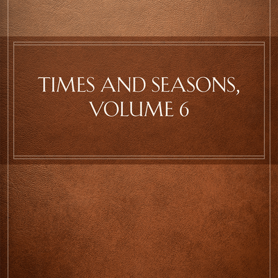 Times and Seasons, Volume 6