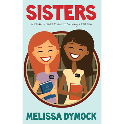 Sisters: A Modern Girl's Guide to Serving a Mission