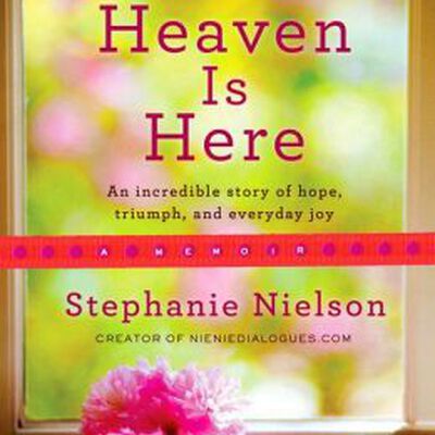 Heaven Is Here: An Incredible Story of  Hope, Triumph, and Everyday Joy
